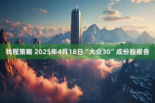 钱程策略 2025年4月18日“大众30”成份股报告