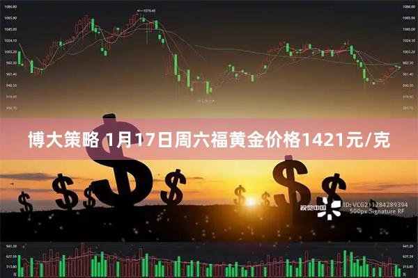 博大策略 1月17日周六福黄金价格1421元/克