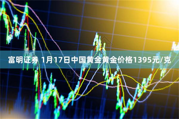 富明证券 1月17日中国黄金黄金价格1395元/克