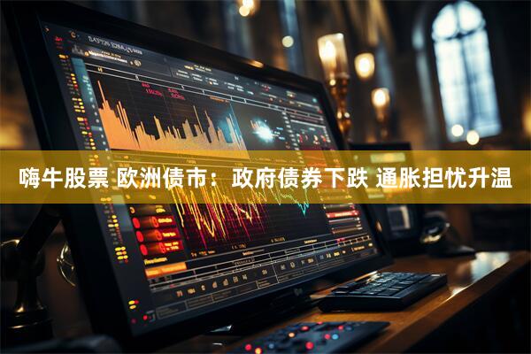 嗨牛股票 欧洲债市：政府债券下跌 通胀担忧升温