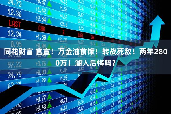 同花财富 官宣!万金油前锋!转战死敌!两年2800万!湖人后悔吗?